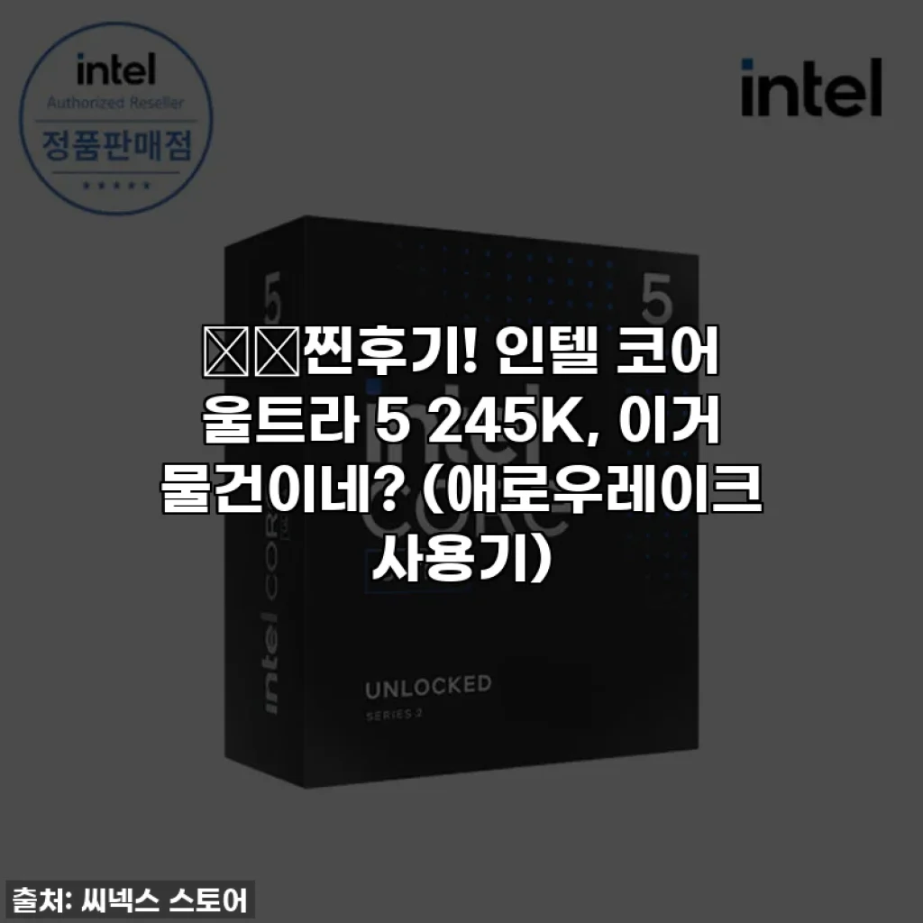 ⚡️찐후기! 인텔 코어 울트라 5 245K, 이거 물건이네? (애로우레이크 사용기)