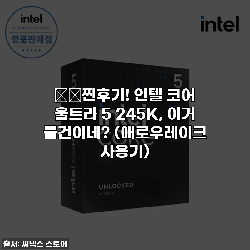 ⚡️찐후기! 인텔 코어 울트라 5 245K, 이거 물건이네? (애로우레이크 사용기)