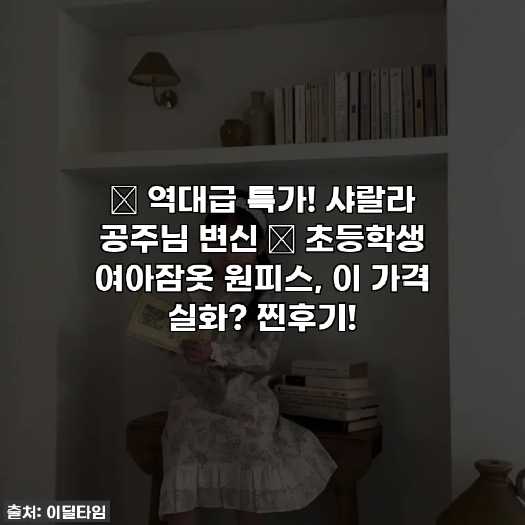 💖 역대급 특가! 샤랄라 공주님 변신 ✨ 초등학생 여아잠옷 원피스, 이 가격 실화? 찐후기!