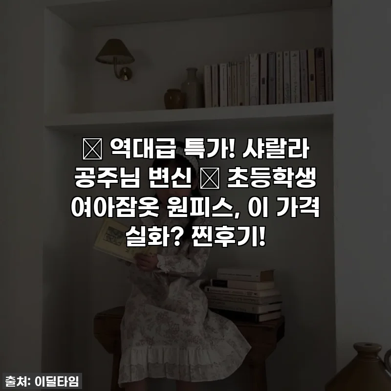 💖 역대급 특가! 샤랄라 공주님 변신 ✨ 초등학생 여아잠옷 원피스, 이 가격 실화? 찐후기!