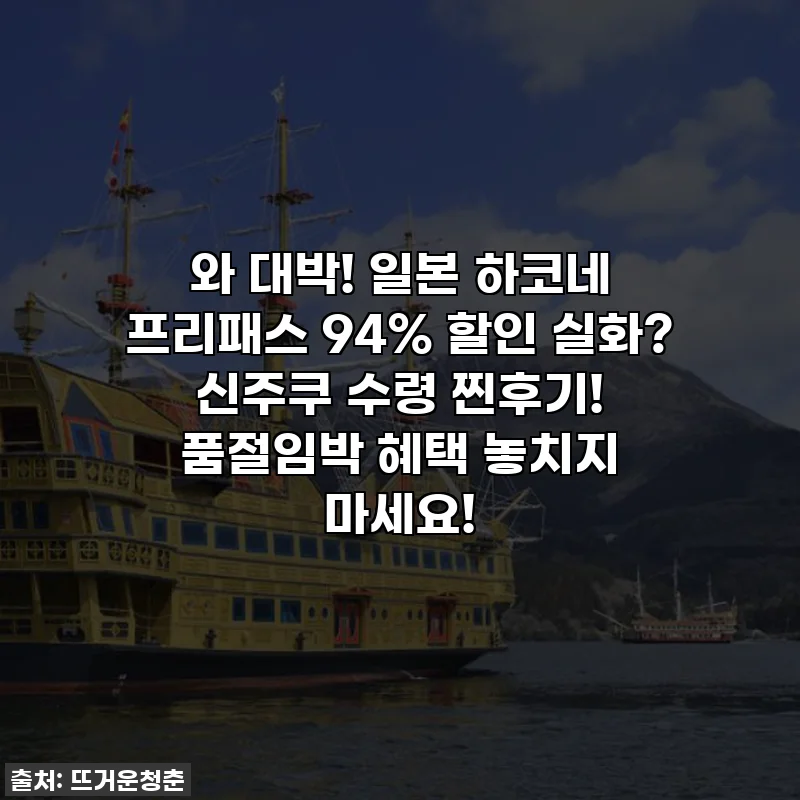 와 대박! 일본 하코네 프리패스 94% 할인 실화? 신주쿠 수령 찐후기! 품절임박 혜택 놓치지 마세요!