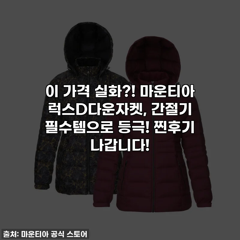 이 가격 실화?! 마운티아 럭스D다운자켓, 간절기 필수템으로 등극! 찐후기 나갑니다!