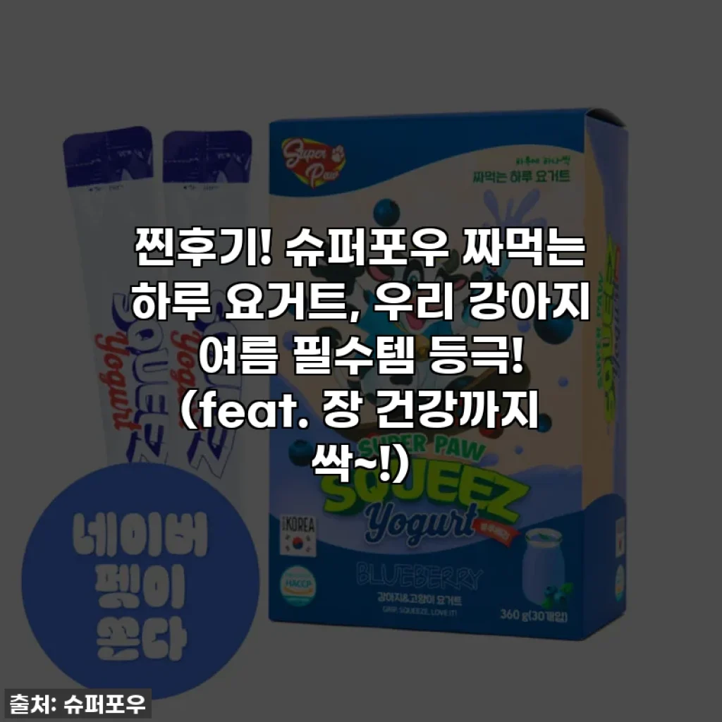 찐후기! 슈퍼포우 짜먹는 하루 요거트, 우리 강아지 여름 필수템 등극! (feat. 장 건강까지 싹~!)