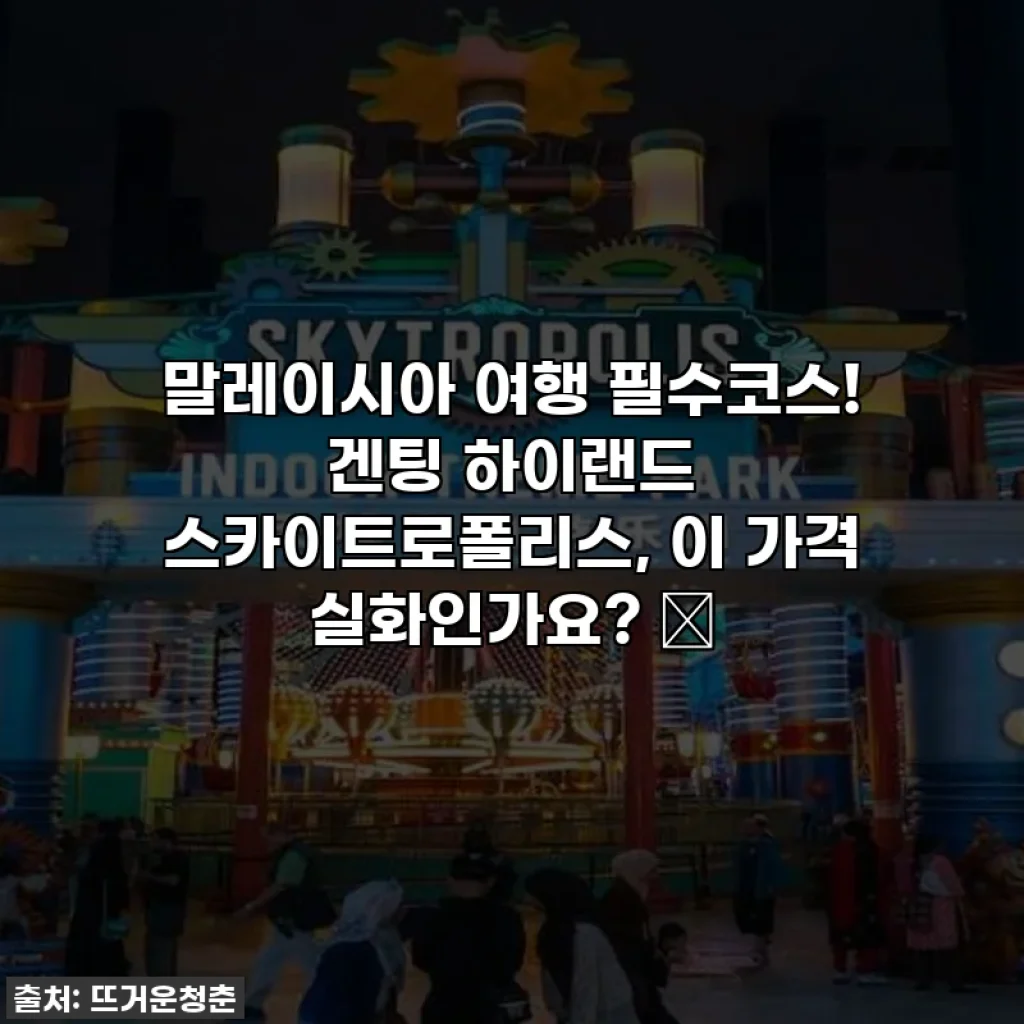 말레이시아 여행 필수코스! 겐팅 하이랜드 스카이트로폴리스, 이 가격 실화인가요? ✨