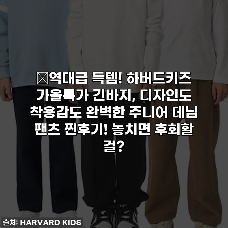 🎉역대급 득템! 하버드키즈 가을특가 긴바지, 디자인도 착용감도 완벽한 주니어 데님 팬츠 찐후기! 놓치면 후회할 걸?