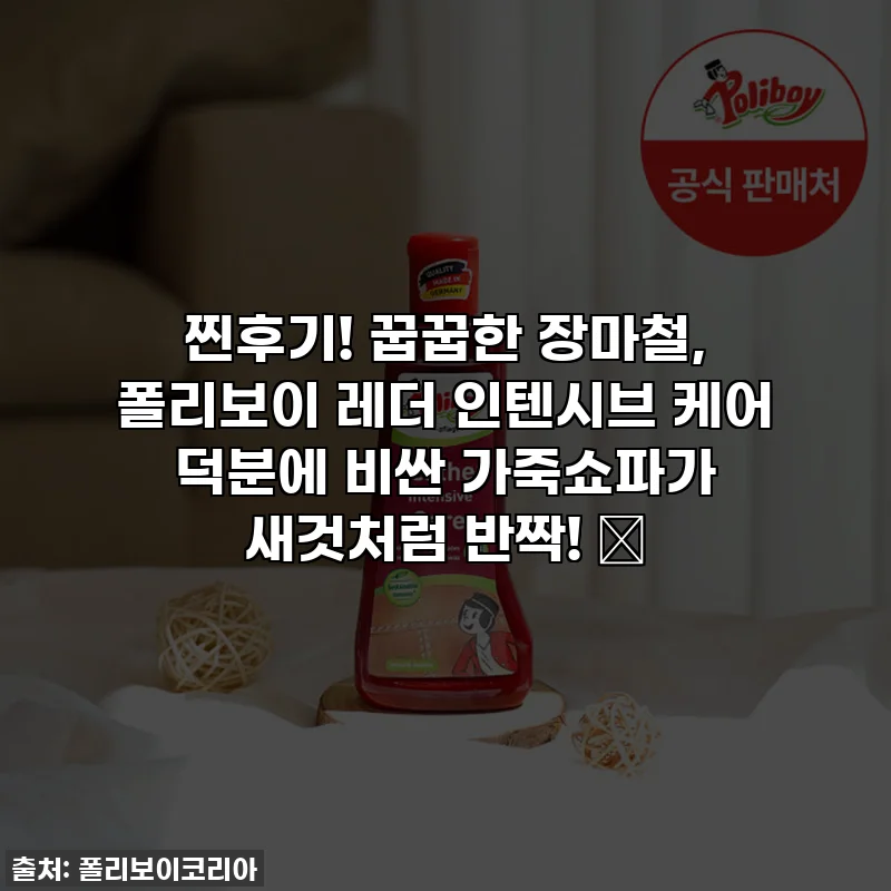 찐후기! 꿉꿉한 장마철, 폴리보이 레더 인텐시브 케어 덕분에 비싼 가죽쇼파가 새것처럼 반짝! ✨