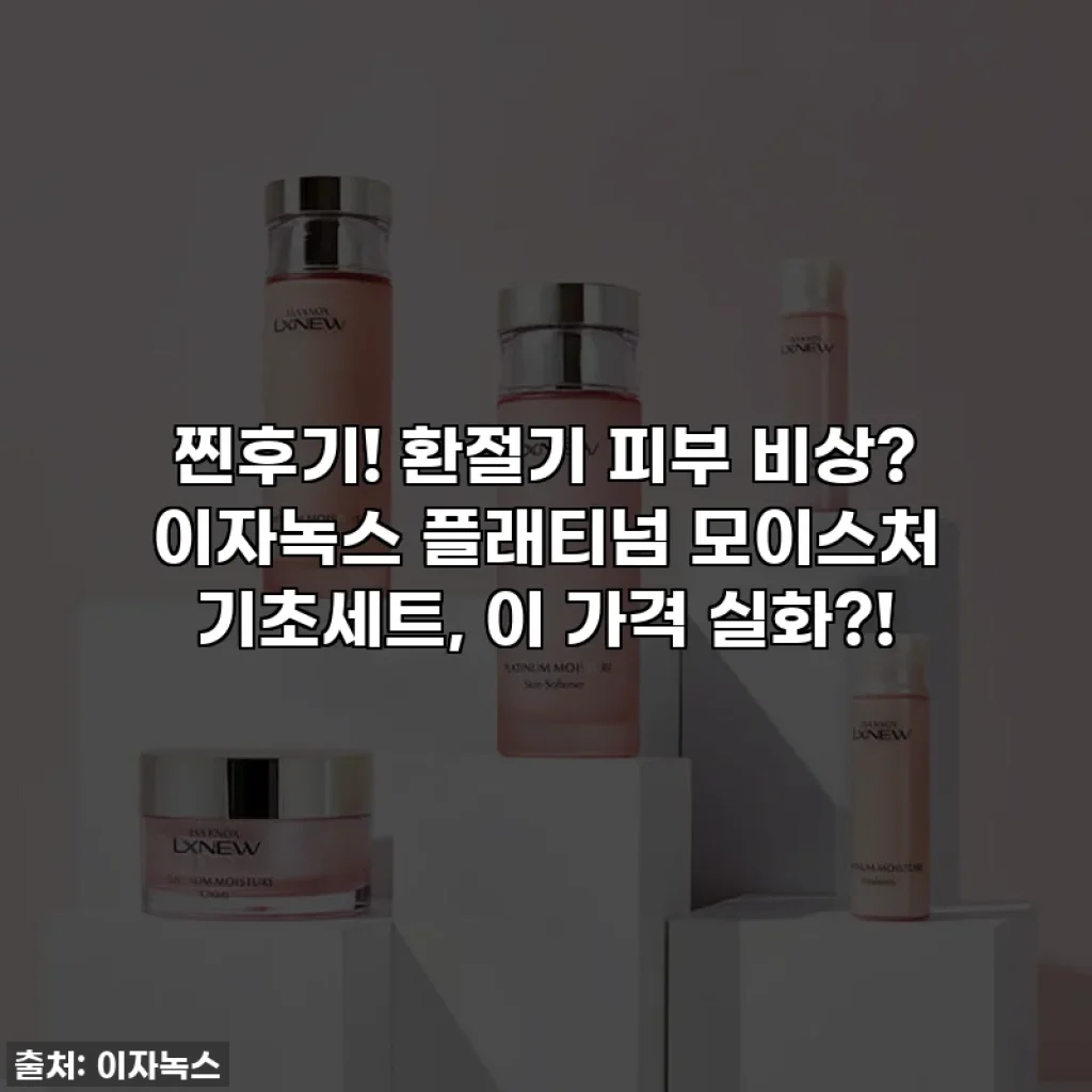 찐후기! 환절기 피부 비상? 이자녹스 플래티넘 모이스처 기초세트, 이 가격 실화?!