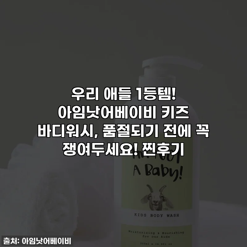 우리 애들 1등템! 아임낫어베이비 키즈 바디워시, 품절되기 전에 꼭 쟁여두세요! 찐후기