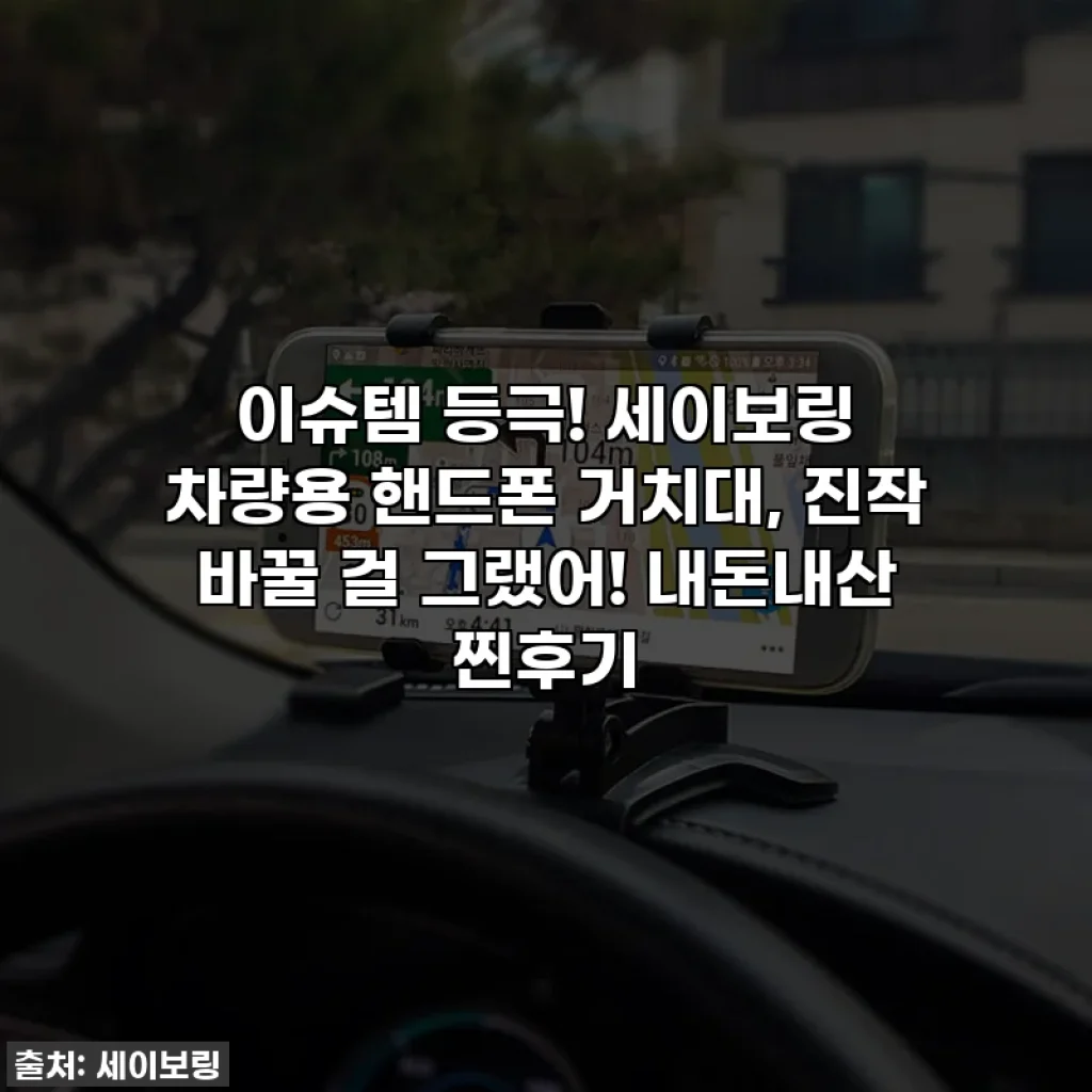 이슈템 등극! 세이보링 차량용 핸드폰 거치대, 진작 바꿀 걸 그랬어! 내돈내산 찐후기