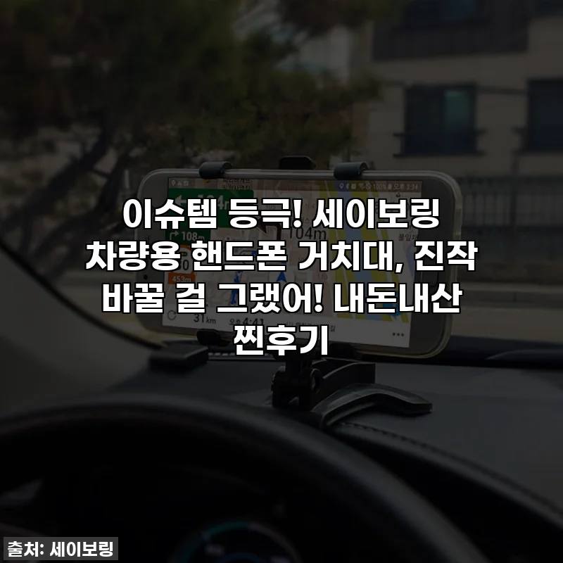 이슈템 등극! 세이보링 차량용 핸드폰 거치대, 진작 바꿀 걸 그랬어! 내돈내산 찐후기