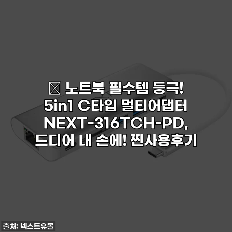 🔥 노트북 필수템 등극! 5in1 C타입 멀티어댑터 NEXT-316TCH-PD, 드디어 내 손에! 찐사용후기