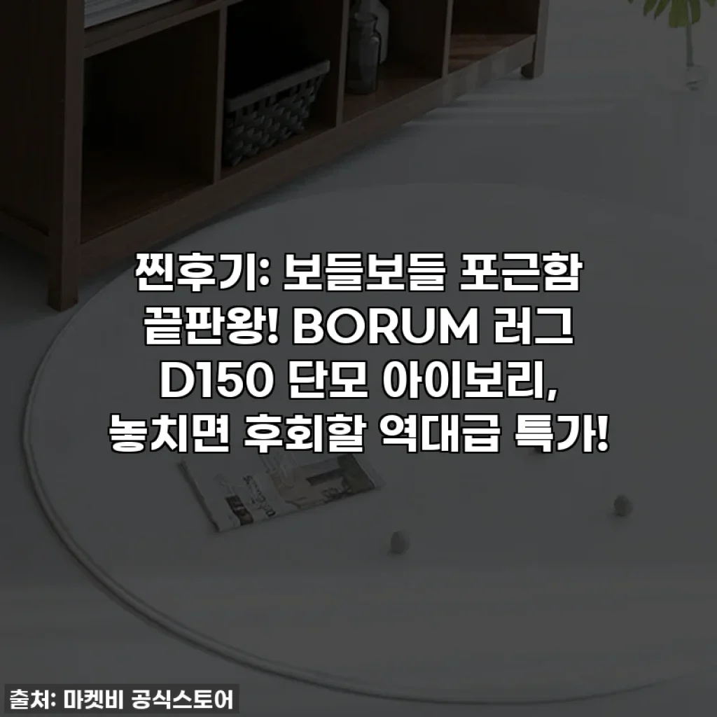 찐후기: 보들보들 포근함 끝판왕! BORUM 러그 D150 단모 아이보리, 놓치면 후회할 역대급 특가!