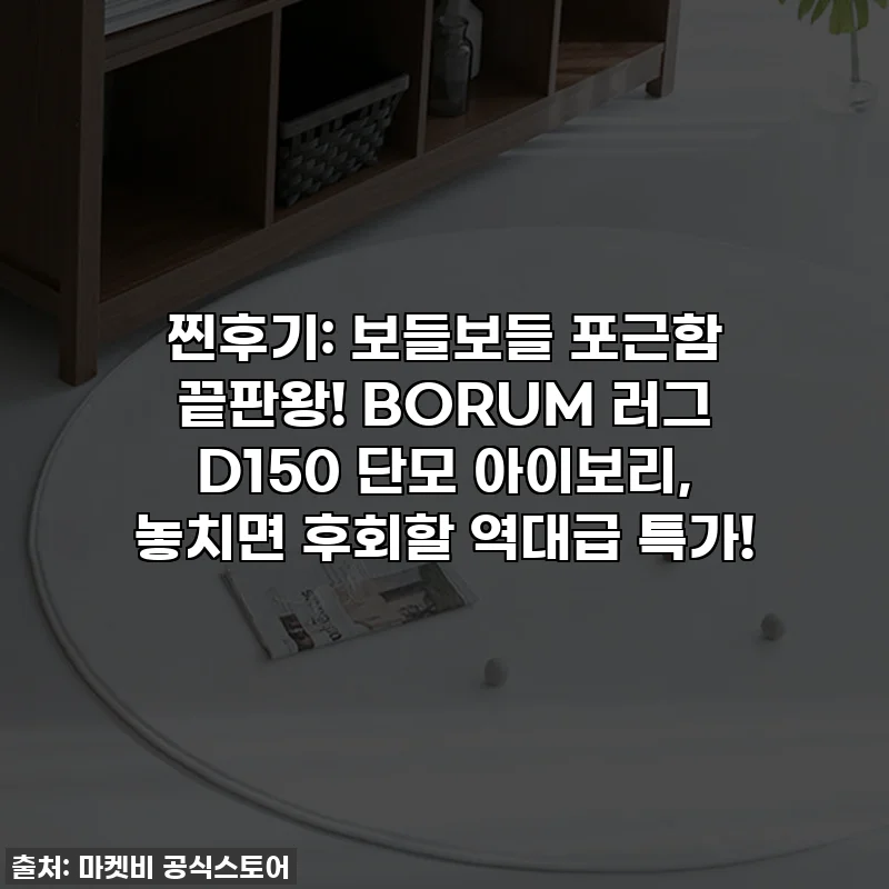 찐후기: 보들보들 포근함 끝판왕! BORUM 러그 D150 단모 아이보리, 놓치면 후회할 역대급 특가!