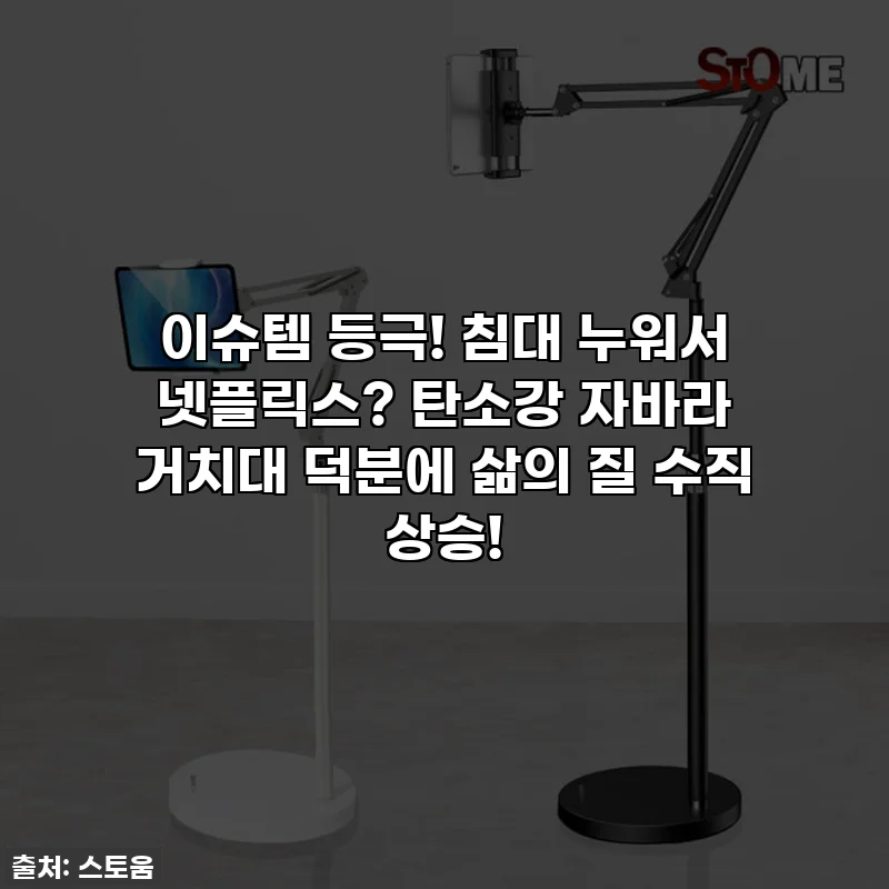 이슈템 등극! 침대 누워서 넷플릭스? 탄소강 자바라 거치대 덕분에 삶의 질 수직 상승!
