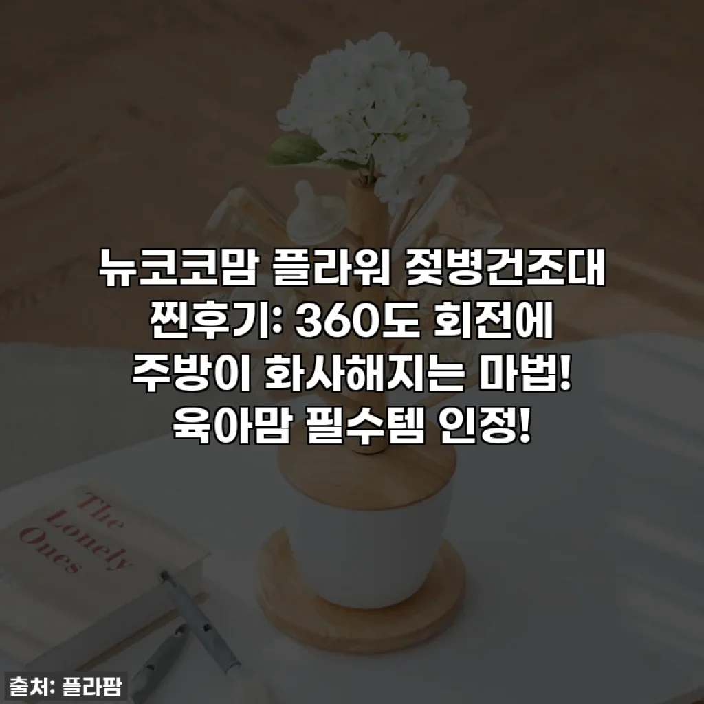 뉴코코맘 플라워 젖병건조대 찐후기: 360도 회전에 주방이 화사해지는 마법! 육아맘 필수템 인정!