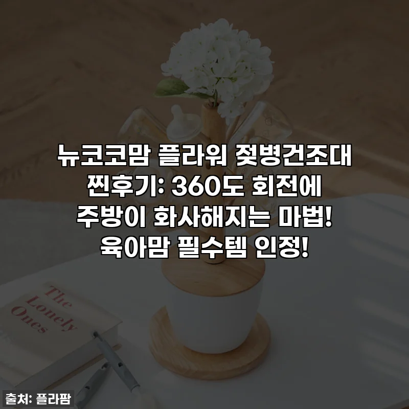 뉴코코맘 플라워 젖병건조대 찐후기: 360도 회전에 주방이 화사해지는 마법! 육아맘 필수템 인정!