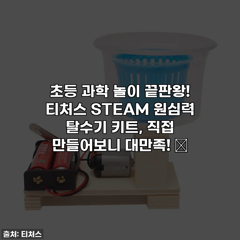 초등 과학 놀이 끝판왕! 티처스 STEAM 원심력 탈수기 키트, 직접 만들어보니 대만족! ✨