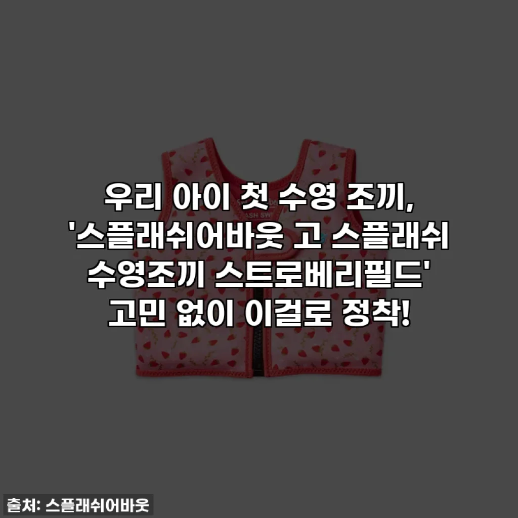 우리 아이 첫 수영 조끼, '스플래쉬어바웃 고 스플래쉬 수영조끼 스트로베리필드' 고민 없이 이걸로 정착!