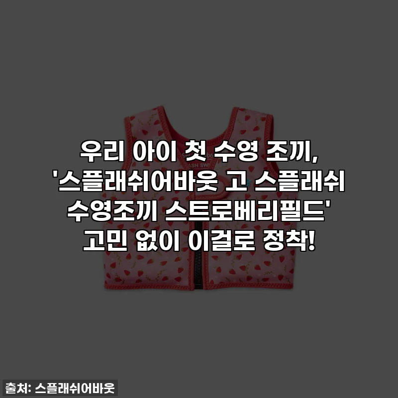 우리 아이 첫 수영 조끼, '스플래쉬어바웃 고 스플래쉬 수영조끼 스트로베리필드' 고민 없이 이걸로 정착!