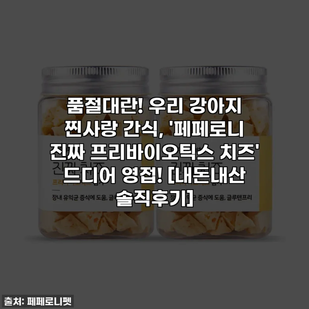 품절대란! 우리 강아지 찐사랑 간식, '페페로니 진짜 프리바이오틱스 치즈' 드디어 영접! [내돈내산 솔직후기]