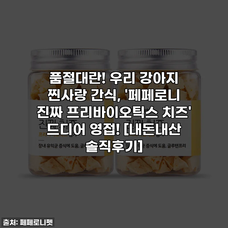 품절대란! 우리 강아지 찐사랑 간식, '페페로니 진짜 프리바이오틱스 치즈' 드디어 영접! [내돈내산 솔직후기]