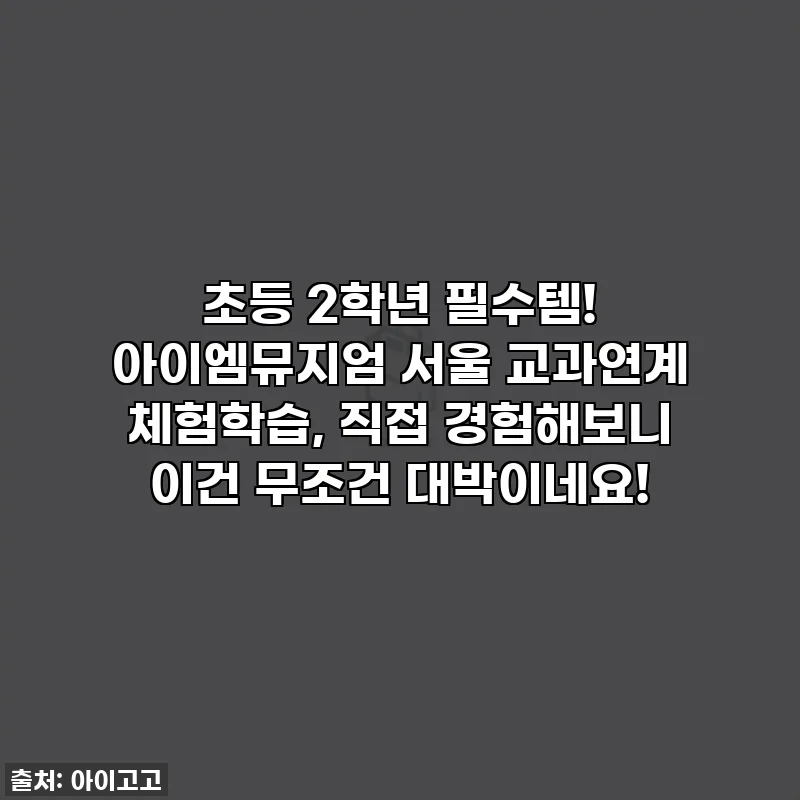 초등 2학년 필수템! 아이엠뮤지엄 서울 교과연계 체험학습, 직접 경험해보니 이건 무조건 대박이네요!