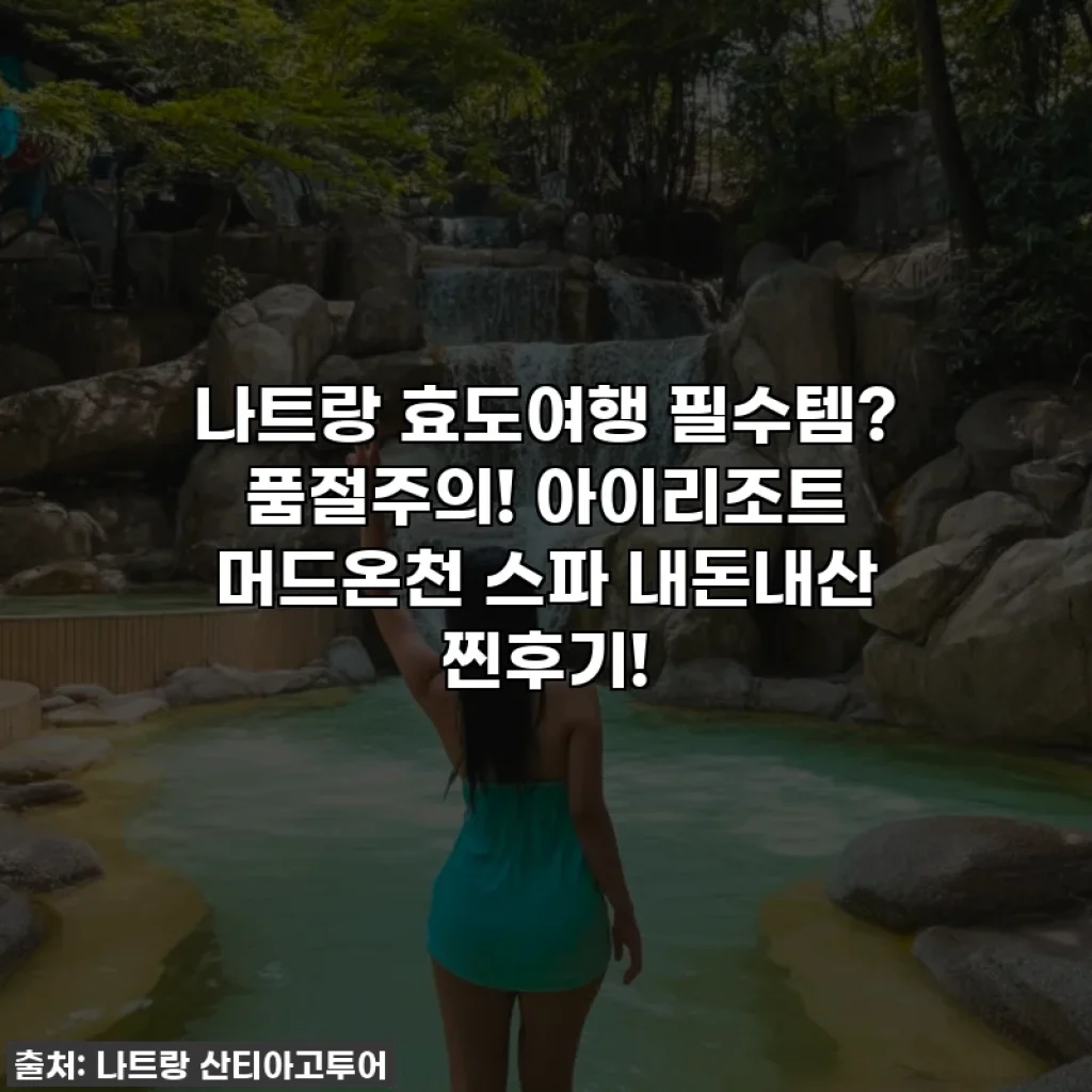 나트랑 효도여행 필수템? 품절주의! 아이리조트 머드온천 스파 내돈내산 찐후기!