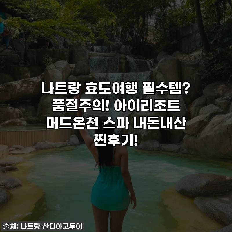 나트랑 효도여행 필수템? 품절주의! 아이리조트 머드온천 스파 내돈내산 찐후기!