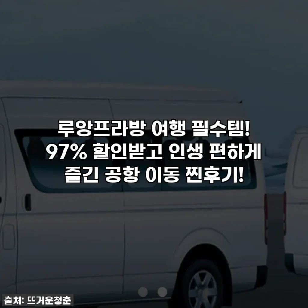 루앙프라방 여행 필수템! 97% 할인받고 인생 편하게 즐긴 공항 이동 찐후기!
