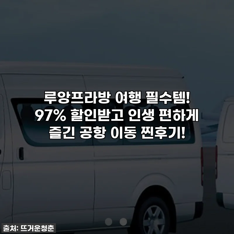 루앙프라방 여행 필수템! 97% 할인받고 인생 편하게 즐긴 공항 이동 찐후기!