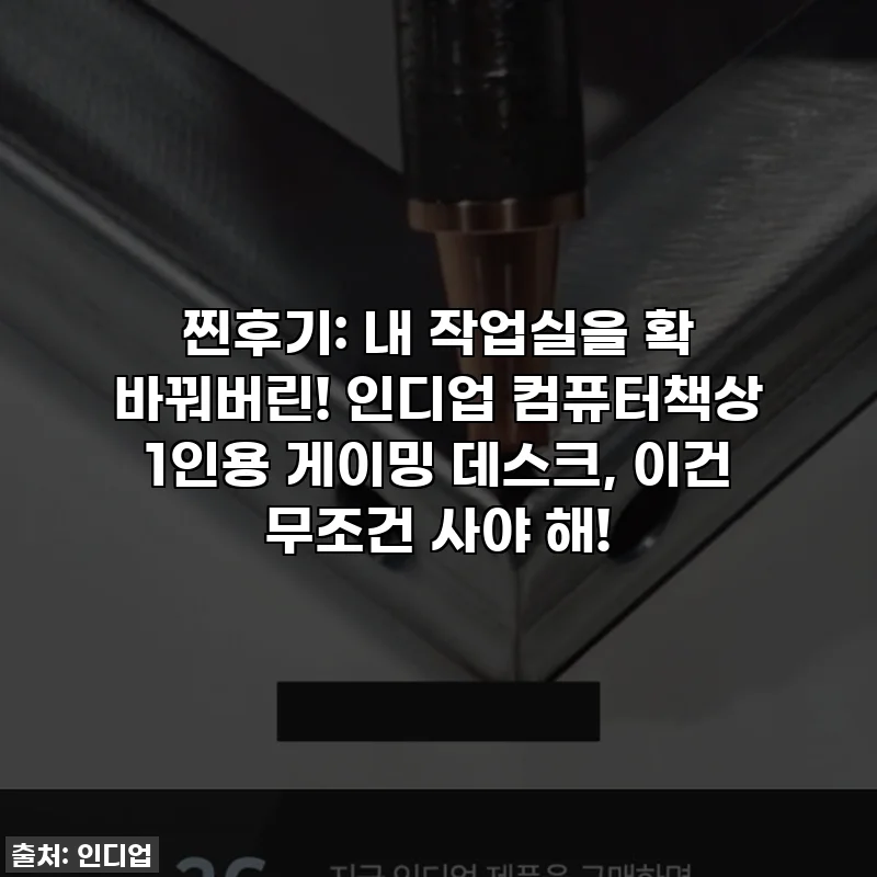찐후기: 내 작업실을 확 바꿔버린! 인디업 컴퓨터책상 1인용 게이밍 데스크, 이건 무조건 사야 해!
