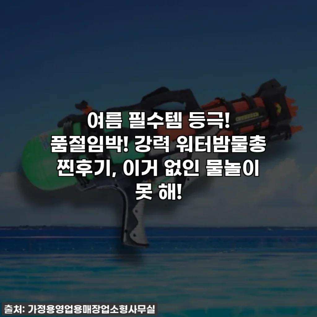 여름 필수템 등극! 품절임박! 강력 워터밤물총 찐후기, 이거 없인 물놀이 못 해!