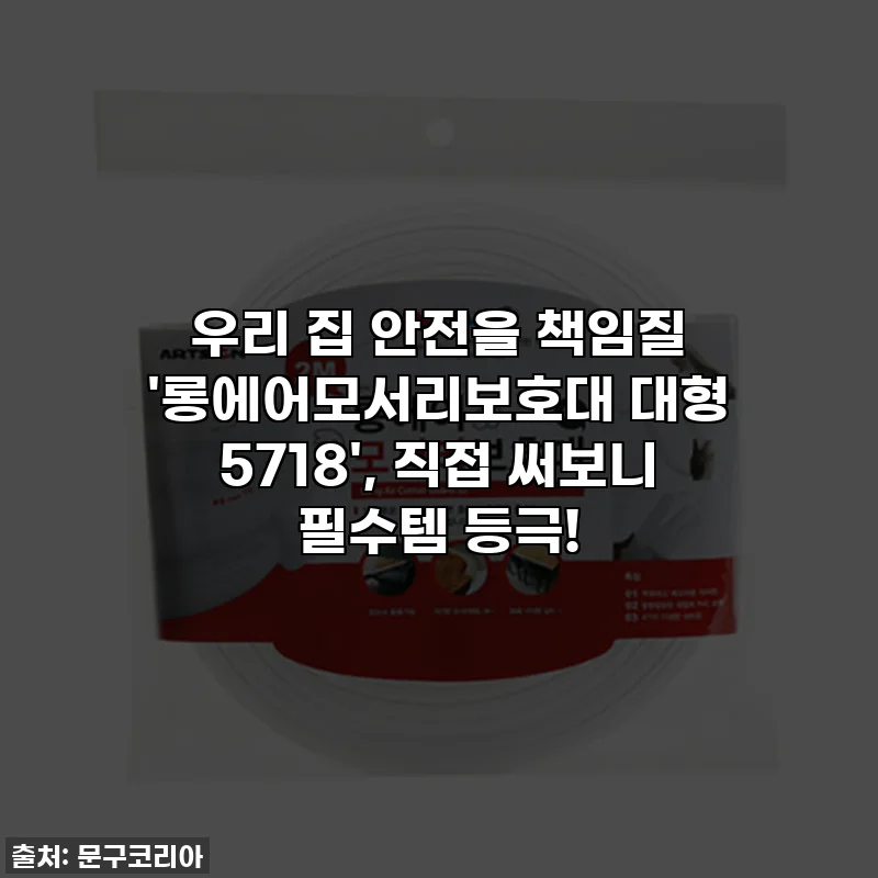 우리 집 안전을 책임질 '롱에어모서리보호대 대형 5718', 직접 써보니 필수템 등극!