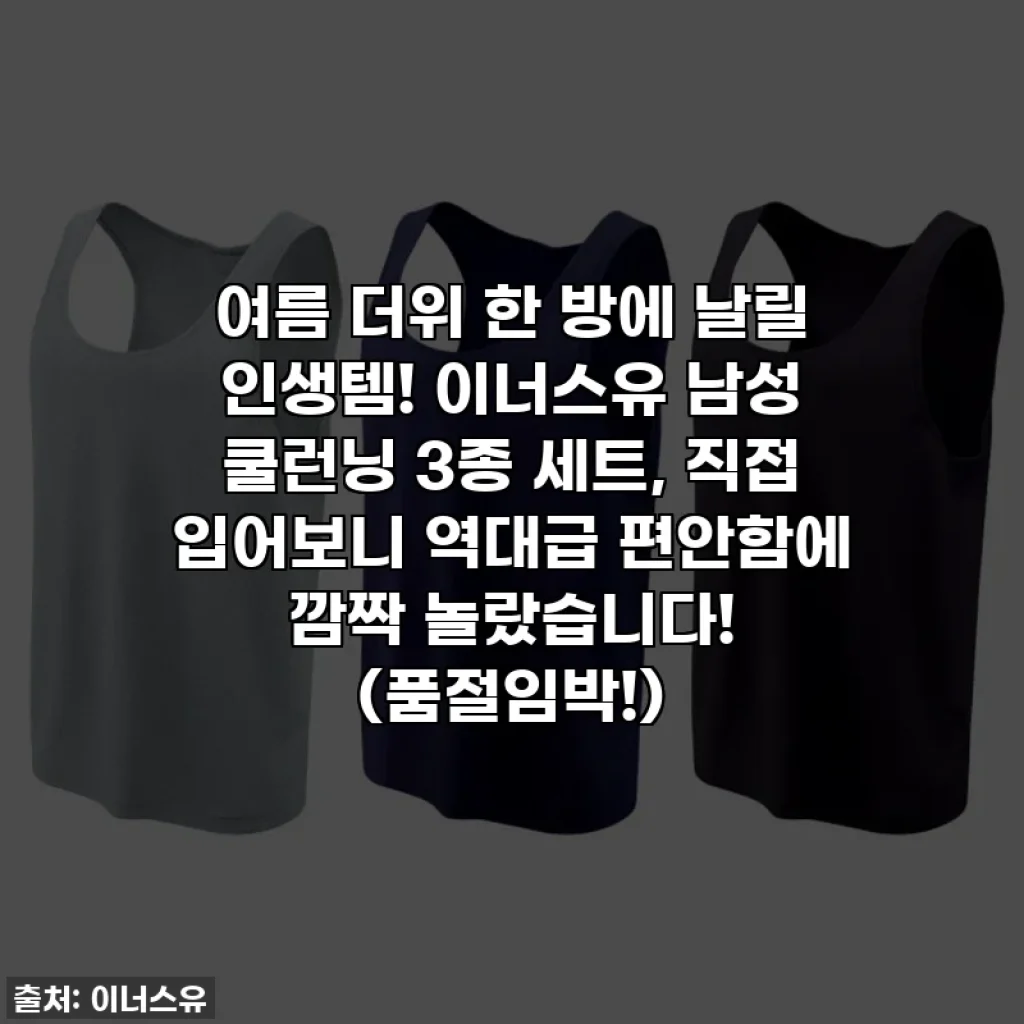 여름 더위 한 방에 날릴 인생템! 이너스유 남성 쿨런닝 3종 세트, 직접 입어보니 역대급 편안함에 깜짝 놀랐습니다! (품절임박!)