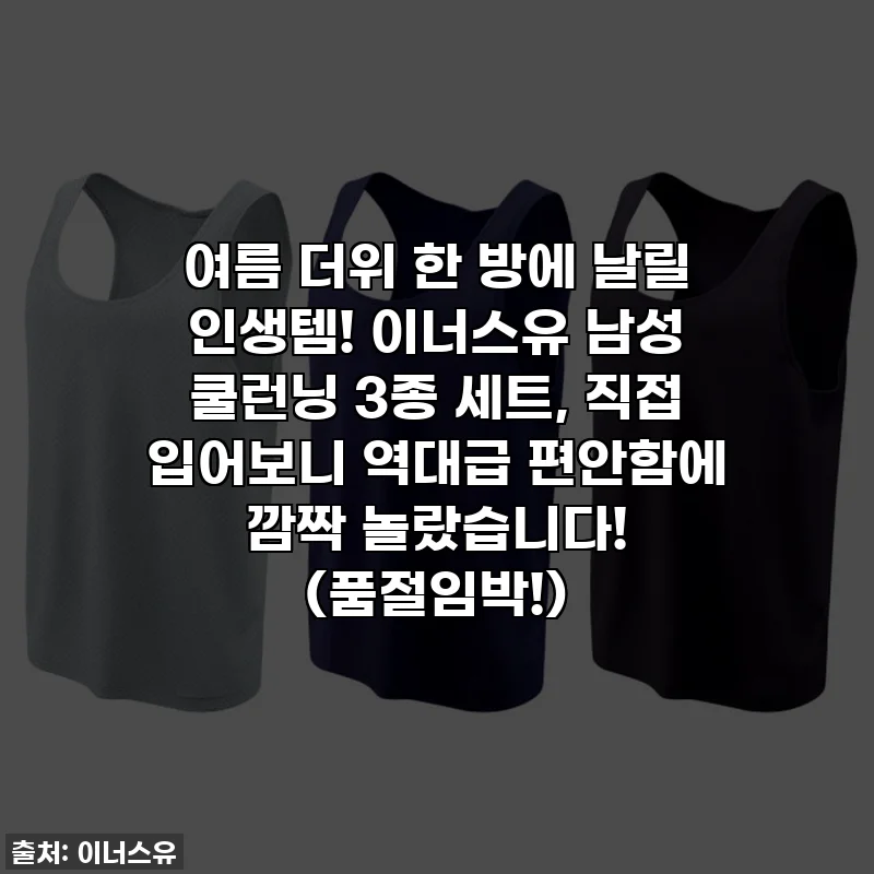 여름 더위 한 방에 날릴 인생템! 이너스유 남성 쿨런닝 3종 세트, 직접 입어보니 역대급 편안함에 깜짝 놀랐습니다! (품절임박!)
