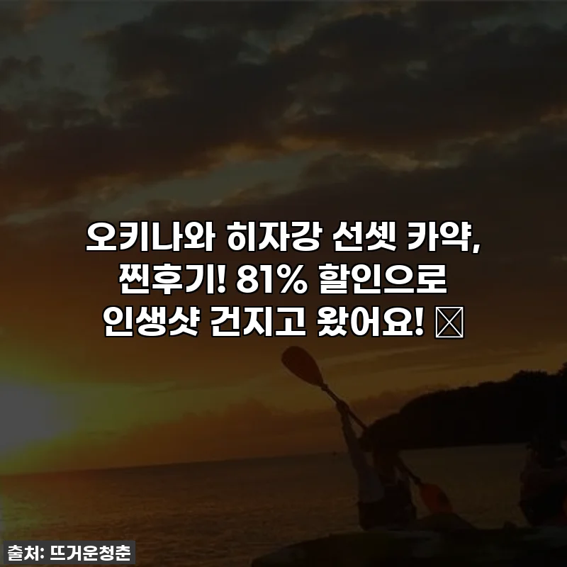 오키나와 히자강 선셋 카약, 찐후기! 81% 할인으로 인생샷 건지고 왔어요! ✨