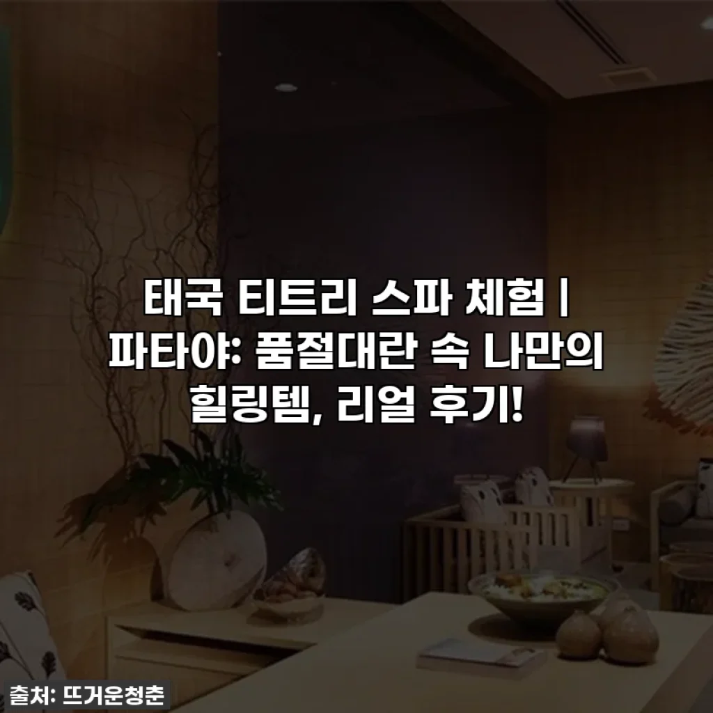태국 티트리 스파 체험 | 파타야: 품절대란 속 나만의 힐링템, 리얼 후기!