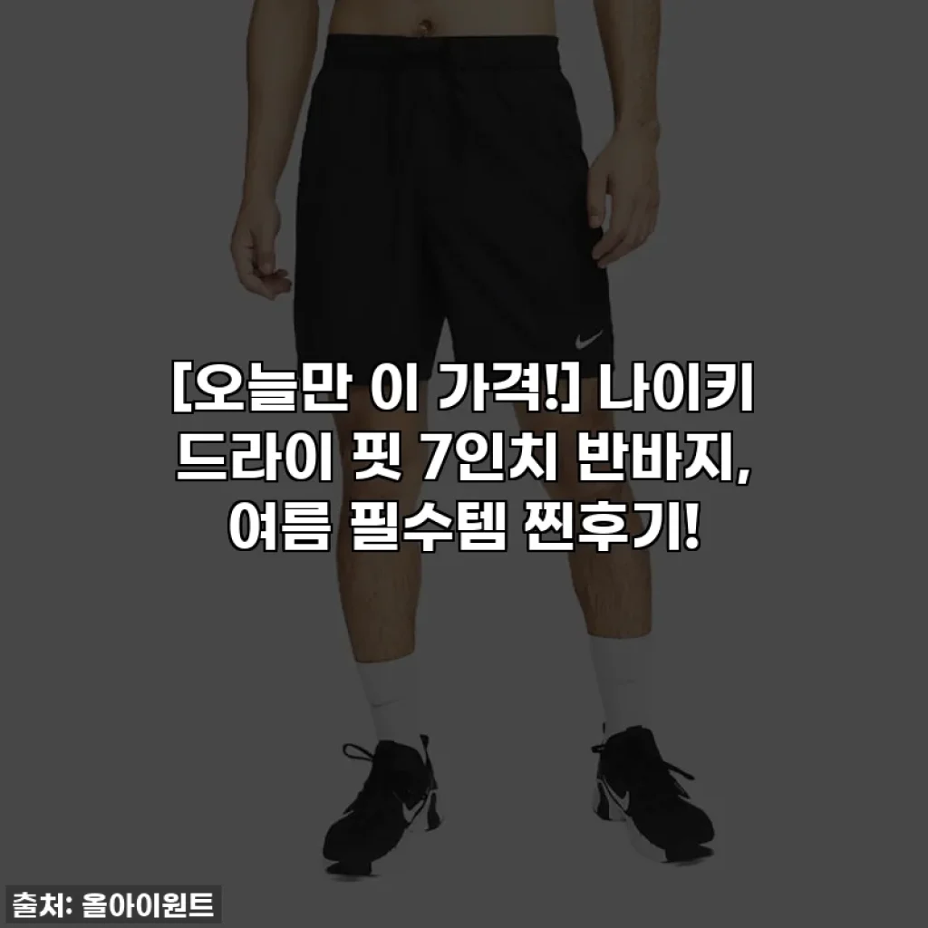 [오늘만 이 가격!] 나이키 드라이 핏 7인치 반바지, 여름 필수템 찐후기!