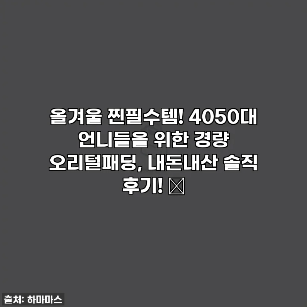 올겨울 찐필수템! 4050대 언니들을 위한 경량 오리털패딩, 내돈내산 솔직 후기! ✨