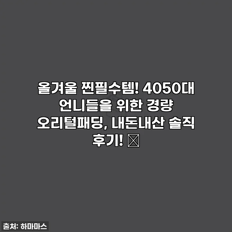 올겨울 찐필수템! 4050대 언니들을 위한 경량 오리털패딩, 내돈내산 솔직 후기! ✨