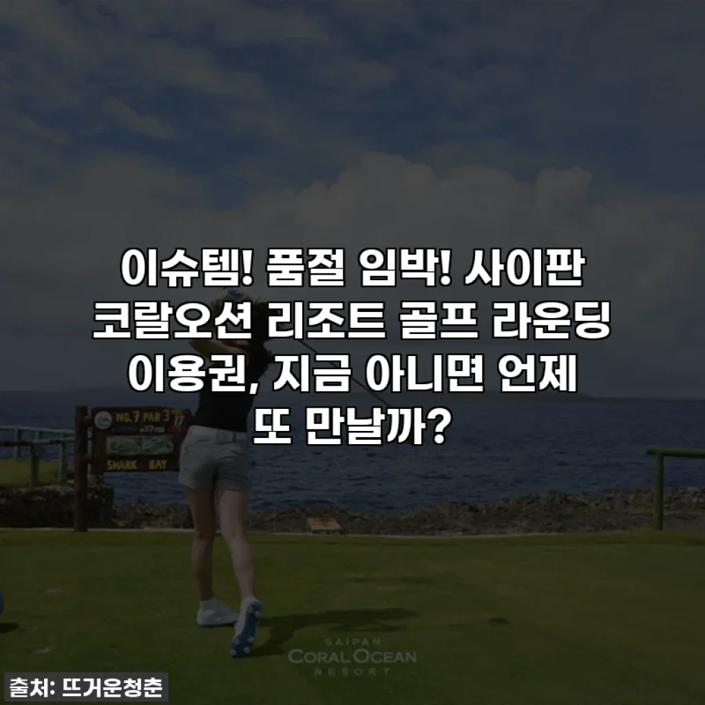 이슈템! 품절 임박! 사이판 코랄오션 리조트 골프 라운딩 이용권, 지금 아니면 언제 또 만날까?