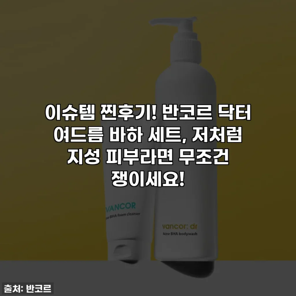 이슈템 찐후기! 반코르 닥터 여드름 바하 세트, 저처럼 지성 피부라면 무조건 쟁이세요!