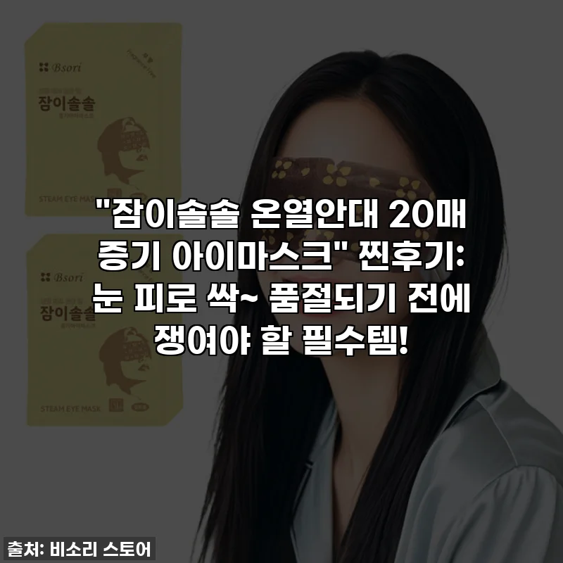 "잠이솔솔 온열안대 20매 증기 아이마스크" 찐후기: 눈 피로 싹~ 품절되기 전에 쟁여야 할 필수템!