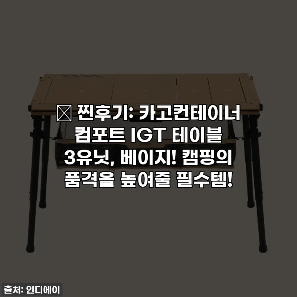 🔥 찐후기: 카고컨테이너 컴포트 IGT 테이블 3유닛, 베이지! 캠핑의 품격을 높여줄 필수템!