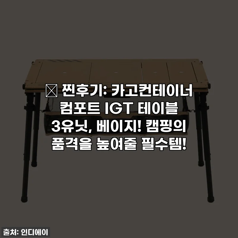 🔥 찐후기: 카고컨테이너 컴포트 IGT 테이블 3유닛, 베이지! 캠핑의 품격을 높여줄 필수템!