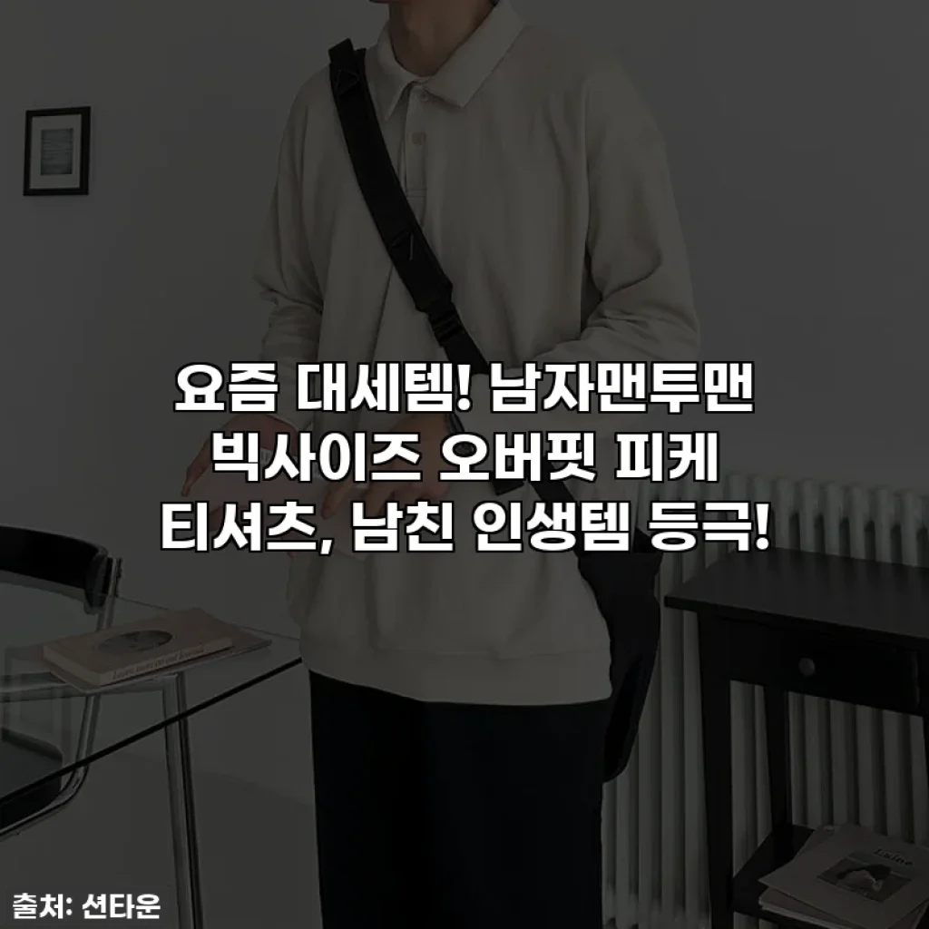 요즘 대세템! 남자맨투맨 빅사이즈 오버핏 피케 티셔츠, 남친 인생템 등극!