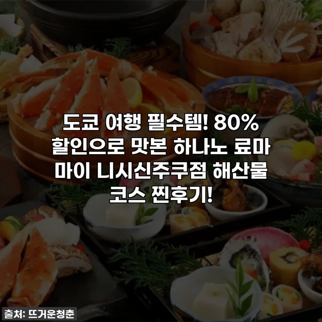 도쿄 여행 필수템! 80% 할인으로 맛본 하나노 료마 마이 니시신주쿠점 해산물 코스 찐후기!