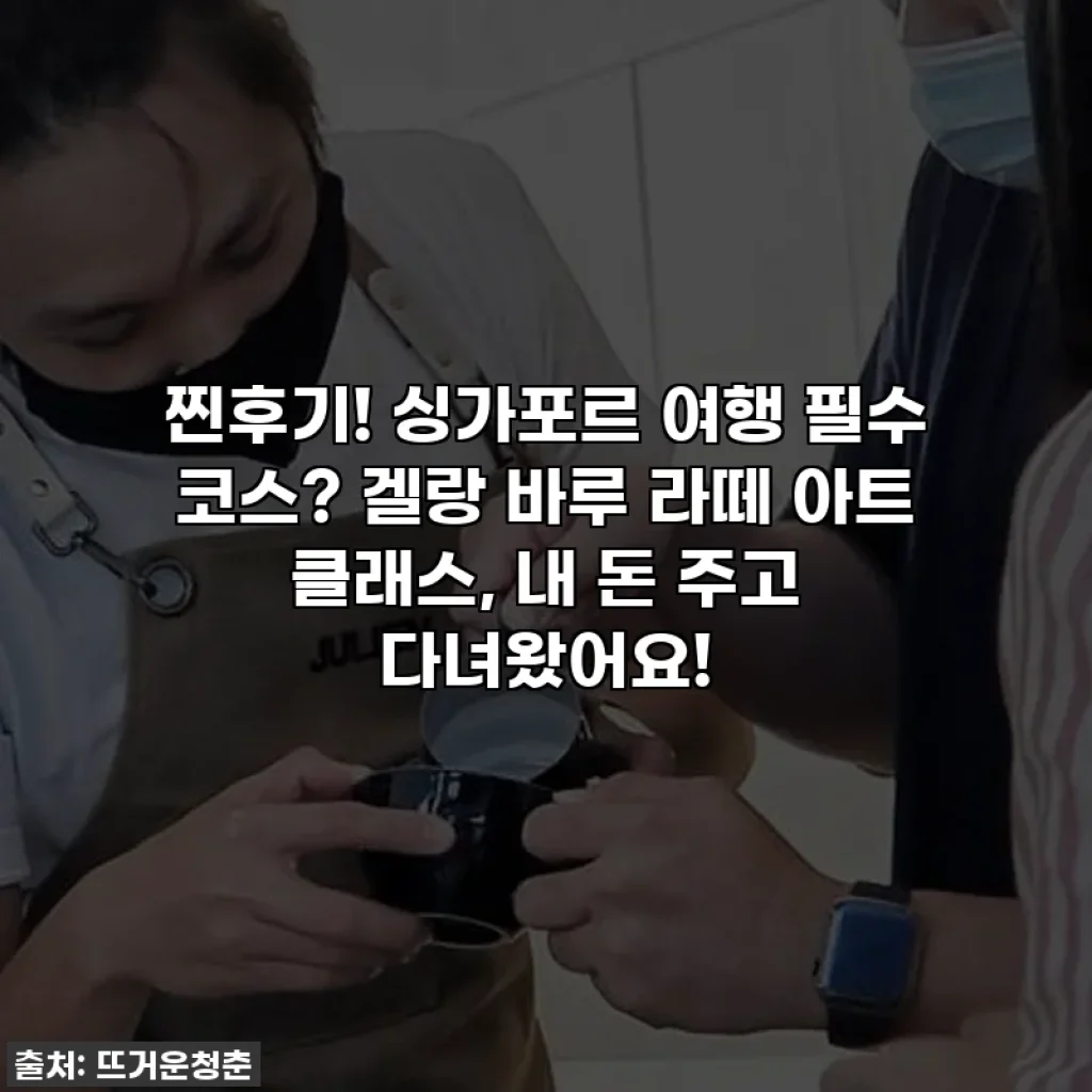 찐후기! 싱가포르 여행 필수 코스? 겔랑 바루 라떼 아트 클래스, 내 돈 주고 다녀왔어요!