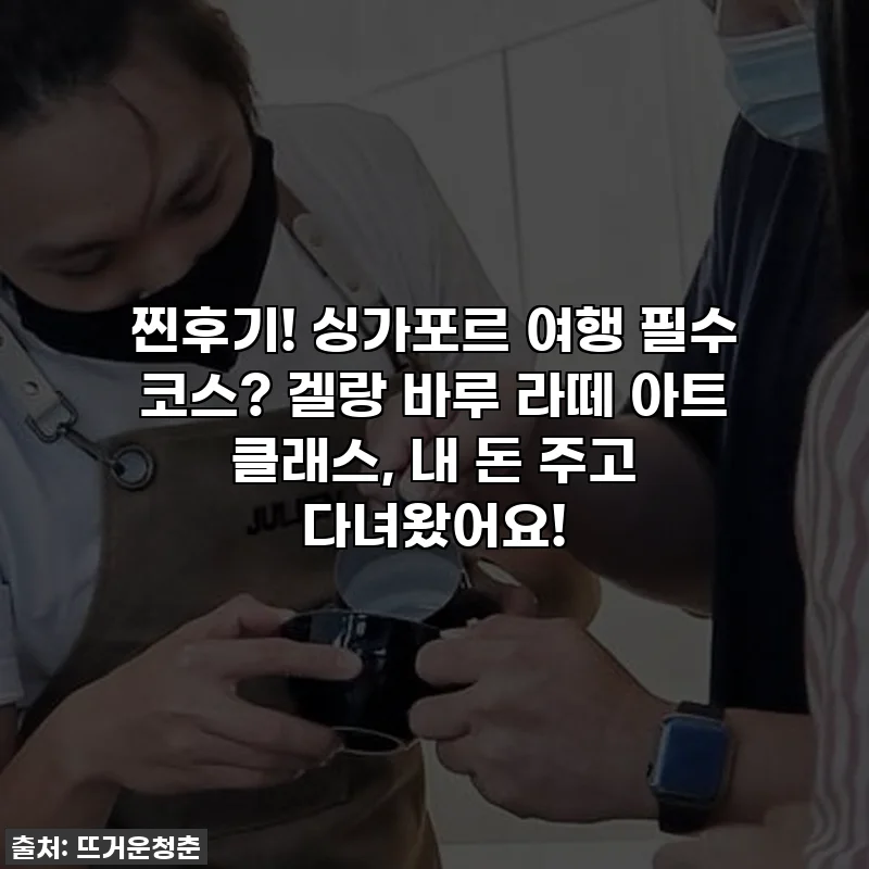 찐후기! 싱가포르 여행 필수 코스? 겔랑 바루 라떼 아트 클래스, 내 돈 주고 다녀왔어요!