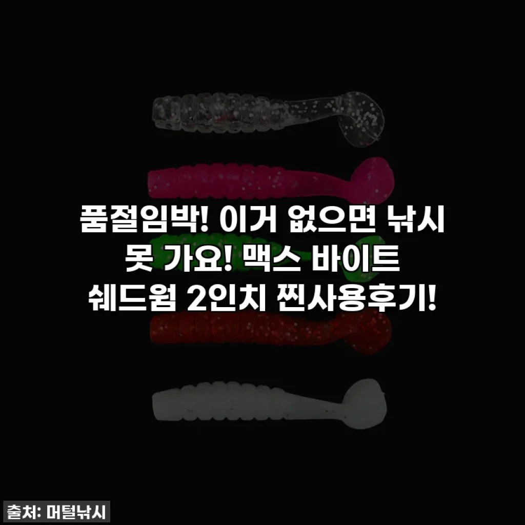 품절임박! 이거 없으면 낚시 못 가요! 맥스 바이트 쉐드웜 2인치 찐사용후기!